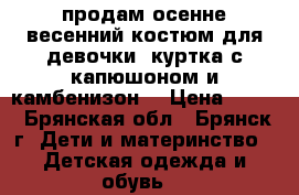 продам осенне-весенний костюм для девочки (куртка с капюшоном и камбенизон) › Цена ­ 800 - Брянская обл., Брянск г. Дети и материнство » Детская одежда и обувь   
